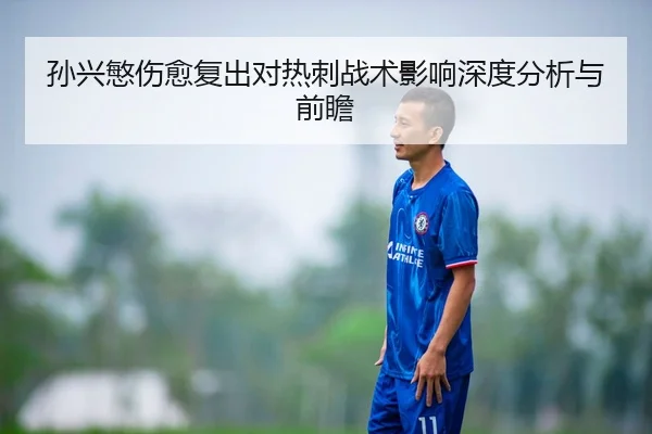 孙兴慜伤愈复出对热刺战术影响深度分析与前瞻